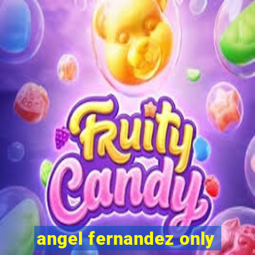 angel fernandez only